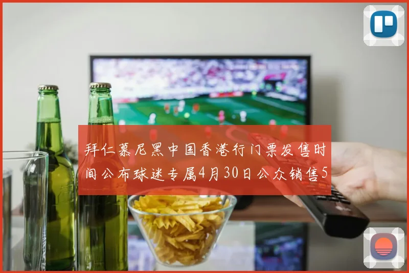 拜仁慕尼黑中国香港行门票发售时间公布球迷专属4月30日公众销售5月14日