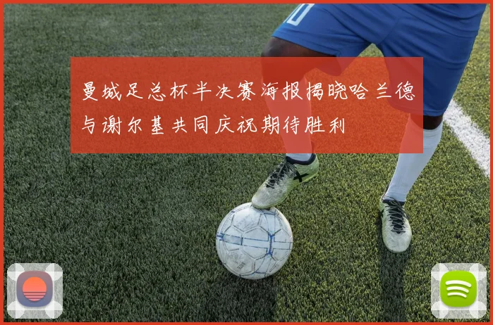 曼城足总杯半决赛海报揭晓哈兰德与谢尔基共同庆祝期待胜利