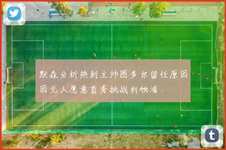 默森分析热刺主帅图多尔留任原因因无人愿意首秀挑战利物浦