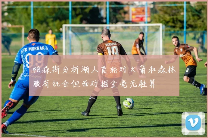 帕森斯分析湖人首轮对火箭和森林狼有机会但面对掘金毫无胜算